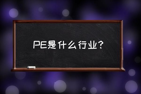 pe是哪个行业 PE是什么行业？