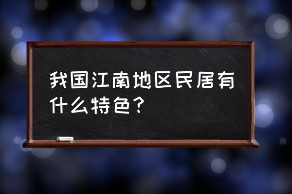 江南民居特点 我国江南地区民居有什么特色？