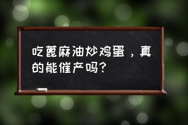 蓖麻油炒鸡蛋吃了没用 吃蓖麻油炒鸡蛋，真的能催产吗？