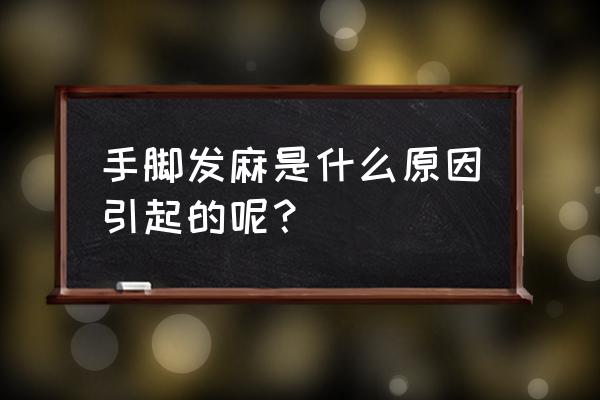 手脚同时发麻怎么回事 手脚发麻是什么原因引起的呢？