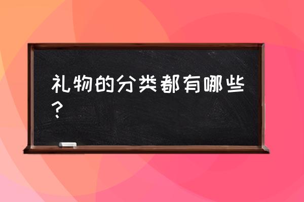 节日礼品有哪些类型 礼物的分类都有哪些？