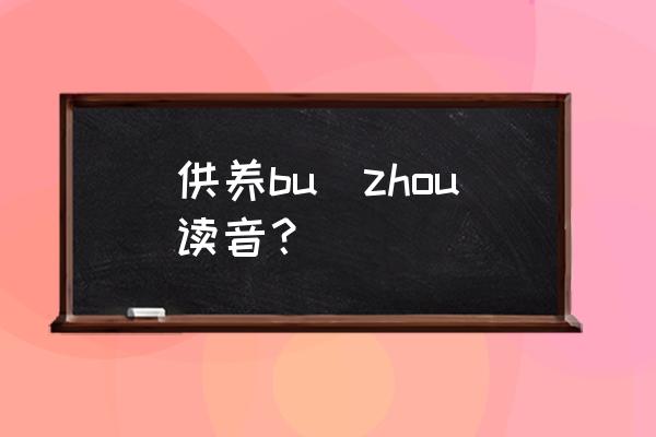 供养的读音到底是什么 供养bu zhou读音？