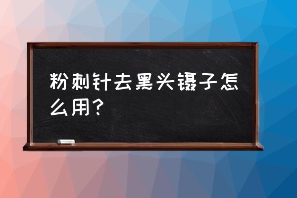 粉刺针自己怎么用 粉刺针去黑头镊子怎么用？