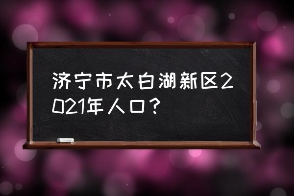 济宁北湖新区最新规划 济宁市太白湖新区2021年人口？