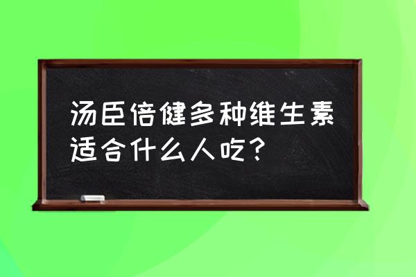 汤臣多种维生素功效 汤臣倍健多种维生素适合什么人吃？