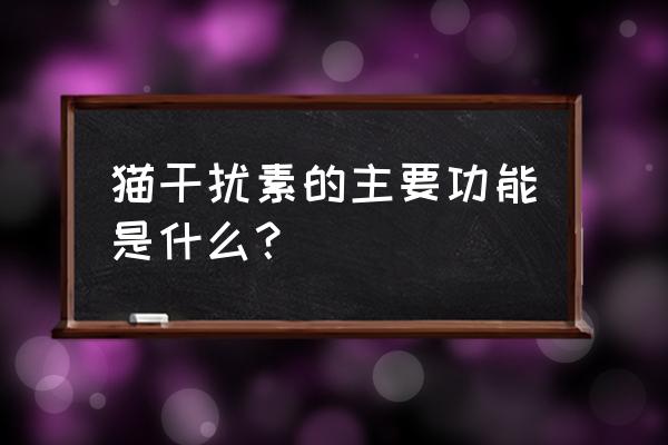 干扰素的主要功能 猫干扰素的主要功能是什么？