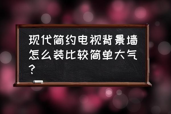 最简单背景墙 现代简约电视背景墙怎么装比较简单大气？