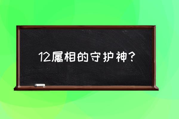 12生肖守护神分别是谁 12属相的守护神？