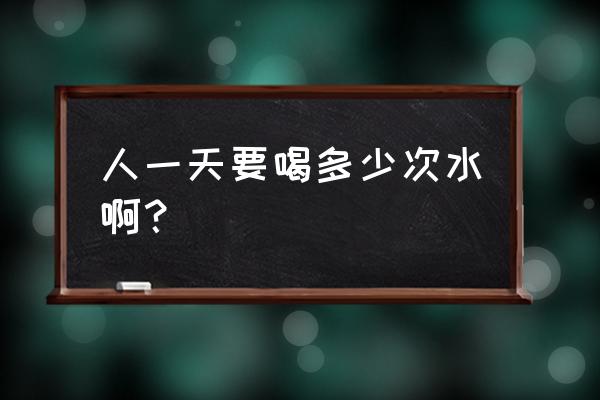 人一天最少要喝多少水 人一天要喝多少次水啊？