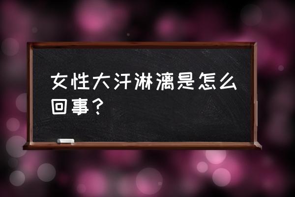 女人出汗多是怎么回事 女性大汗淋漓是怎么回事？