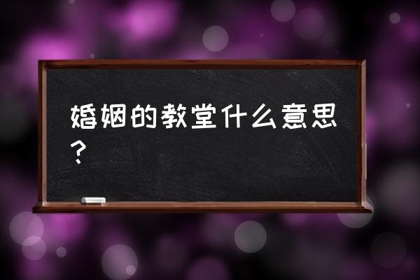 教堂婚礼有啥意义了 婚姻的教堂什么意思？