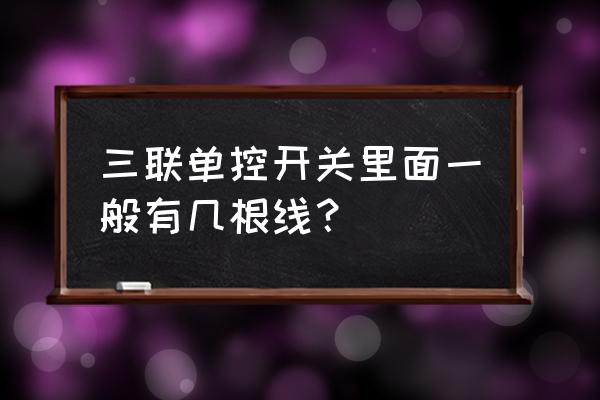 三联单控开关预留几根线 三联单控开关里面一般有几根线？