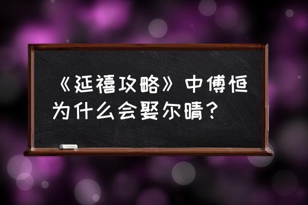 延禧攻略尔晴傅恒 《延禧攻略》中傅恒为什么会娶尔晴？