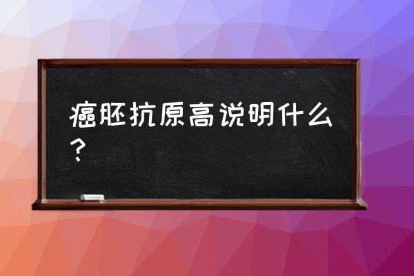 癌胚抗原偏高说明什么 癌胚抗原高说明什么？