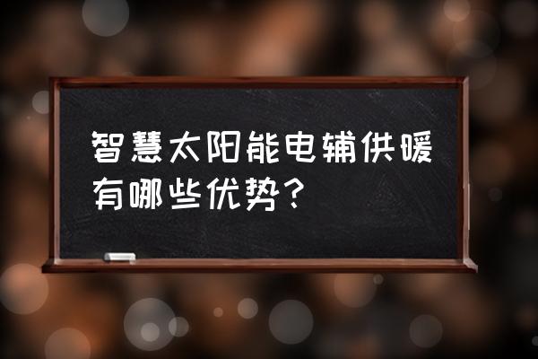 最先进的太阳能供暖 智慧太阳能电辅供暖有哪些优势？