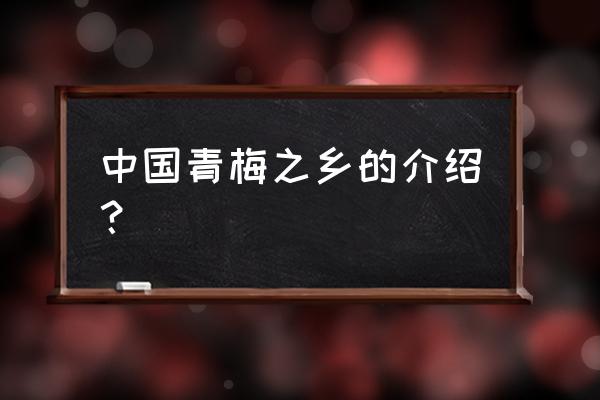 诏安青梅历史 中国青梅之乡的介绍？