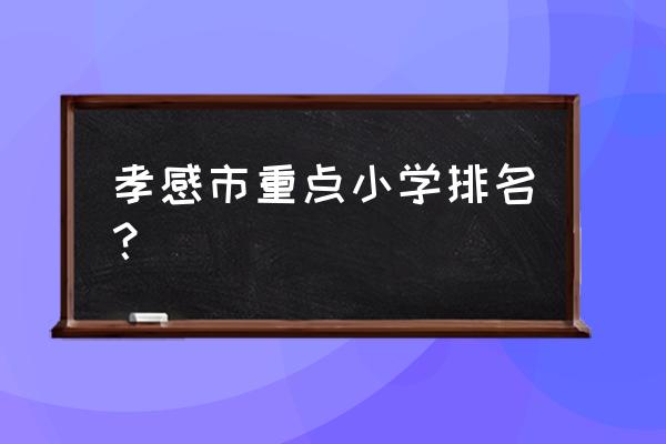 安陆市实验小学沈兰老师 孝感市重点小学排名？