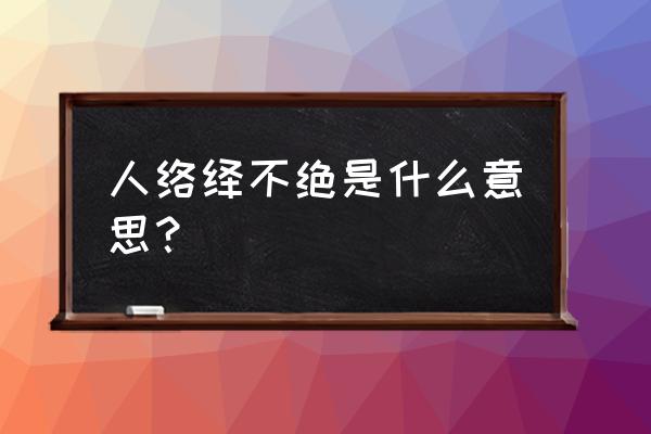 络绎不绝和源源不断的区别 人络绎不绝是什么意思？