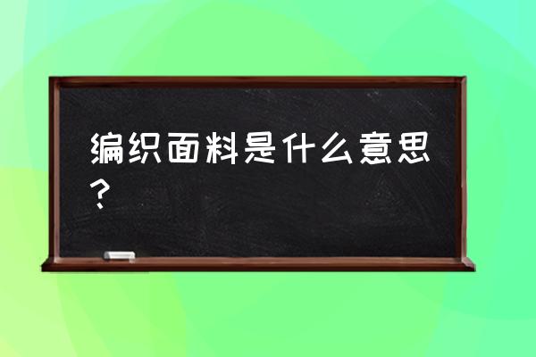 编织土工布 编织面料是什么意思？