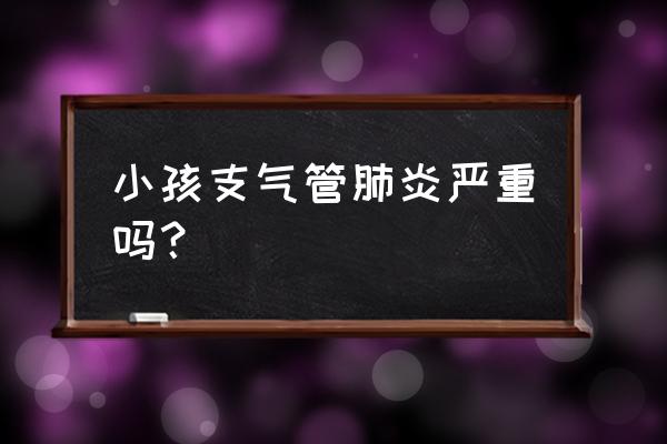 小儿支气管炎严重吗 小孩支气管肺炎严重吗？