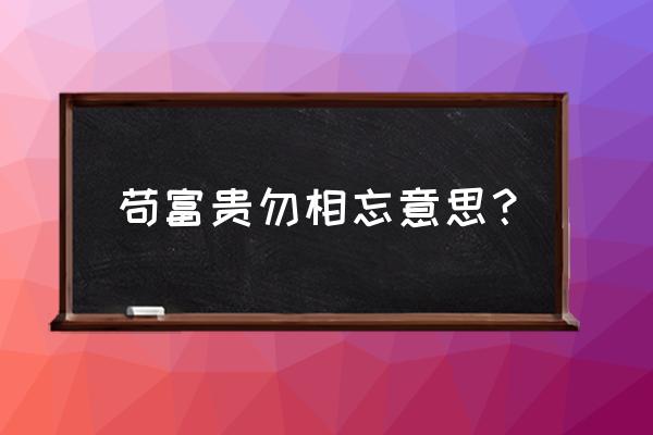 苟富贵勿相忘啥意思 苟富贵勿相忘意思？