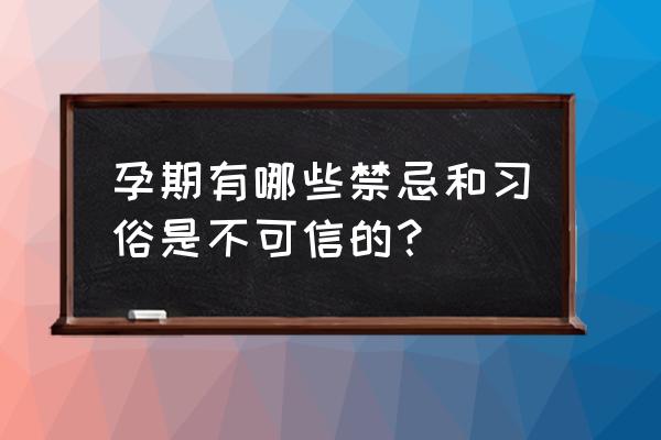 怀孕禁忌民间 孕期有哪些禁忌和习俗是不可信的？