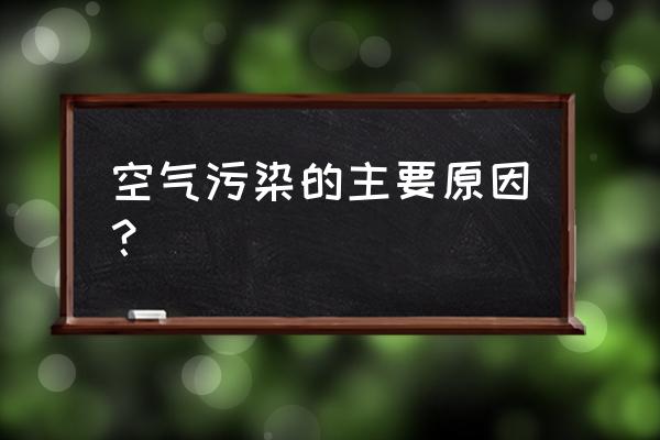 空气污染的主要原因 空气污染的主要原因？