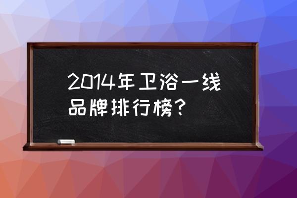 卫浴一线品牌有哪些 2014年卫浴一线品牌排行榜？