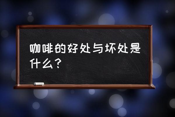 纯咖啡的好处与坏处 咖啡的好处与坏处是什么？