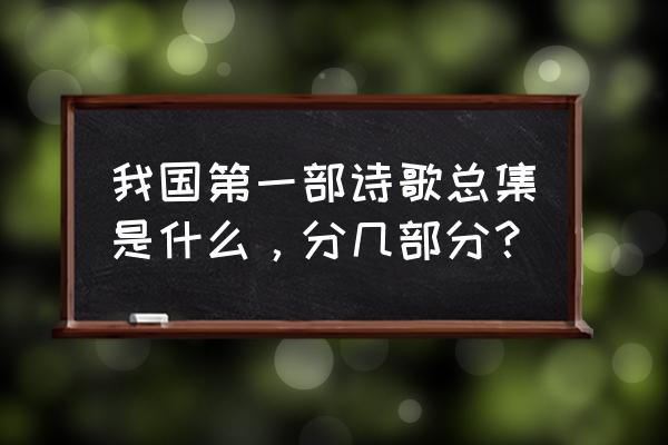 第一部诗歌总集分为 我国第一部诗歌总集是什么，分几部分？