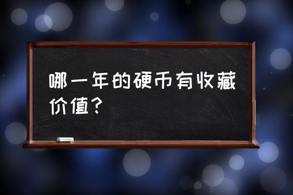 哪年的硬币有收藏价值 哪一年的硬币有收藏价值？