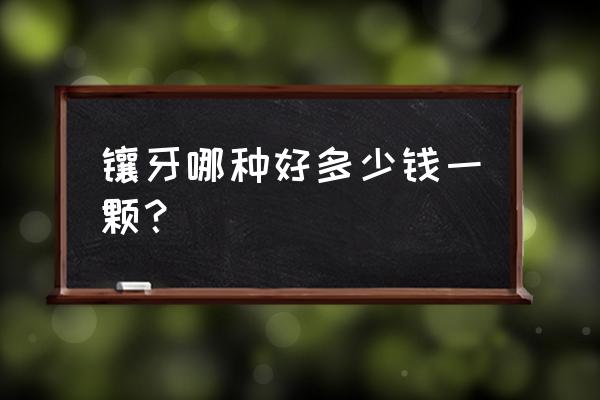 镶牙用什么材料好 多少钱 镶牙哪种好多少钱一颗？