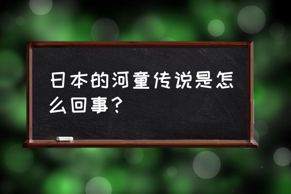 伊万里胡桃下一篇 日本的河童传说是怎么回事？