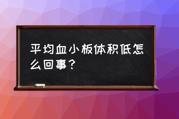 平均血小板体积10.2 平均血小板体积低怎么回事？