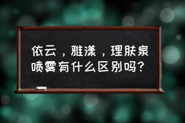 依云喷雾和雅漾喷雾 依云，雅漾，理肤泉喷雾有什么区别吗？