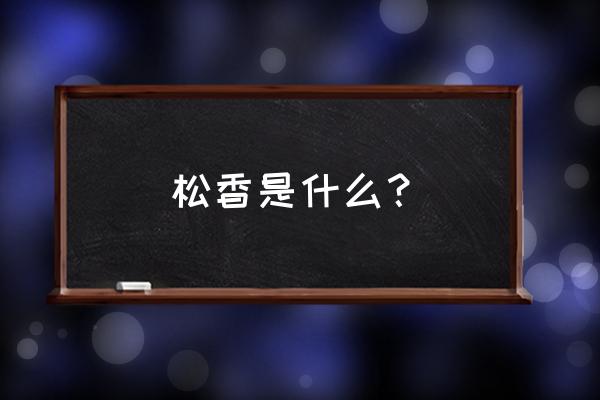 松香是用来做什么的 松香是什么？