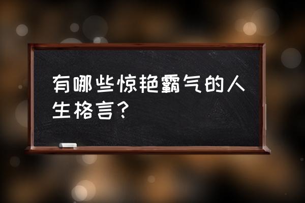 霸气又有哲理的话 有哪些惊艳霸气的人生格言？