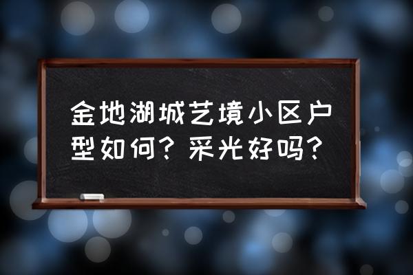 南京湖城艺境 金地湖城艺境小区户型如何？采光好吗？