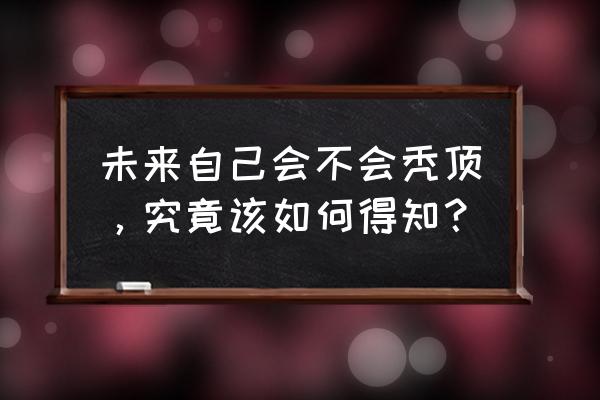 秃顶的前兆是什么 未来自己会不会秃顶，究竟该如何得知？