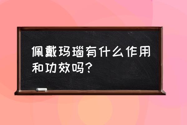 各种玛瑙的功效与作用 佩戴玛瑙有什么作用和功效吗？