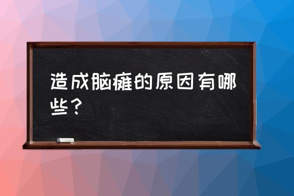 脑瘫是什么原因引起的 造成脑瘫的原因有哪些？