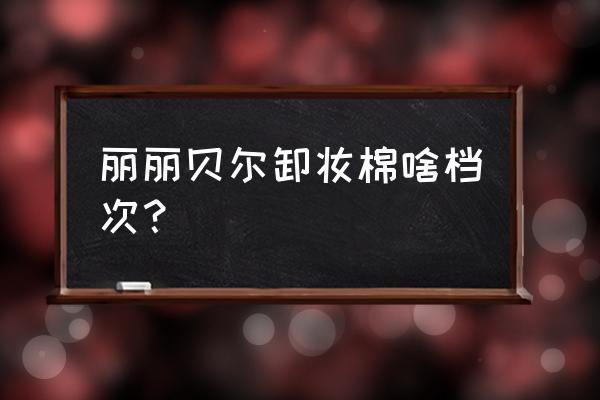 丽丽贝尔是中国产的吗 丽丽贝尔卸妆棉啥档次？