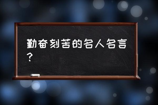 表达勤奋的名言 勤奋刻苦的名人名言？