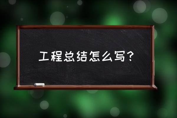 工程项目个人工作总结 工程总结怎么写？