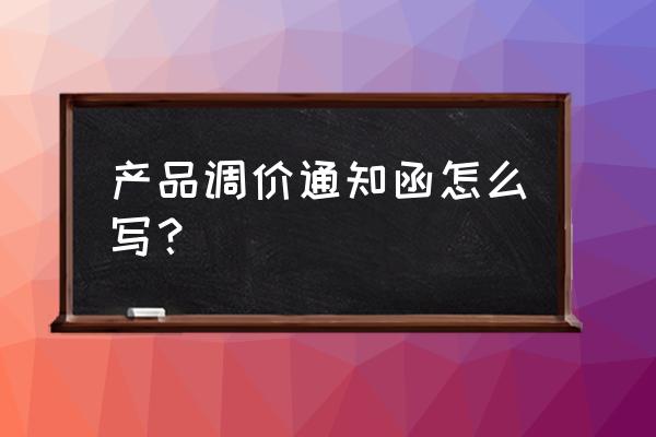 经销商产品调价通知函 产品调价通知函怎么写？