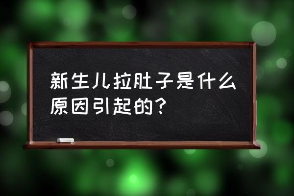 刚出生婴儿拉稀怎么回事 新生儿拉肚子是什么原因引起的？