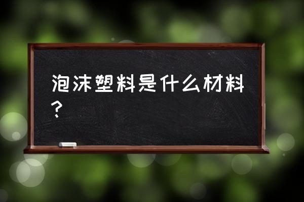 泡沫塑料是什么物质 泡沫塑料是什么材料？