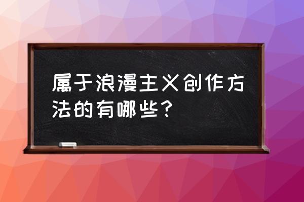 浪漫主义手法常用 属于浪漫主义创作方法的有哪些？