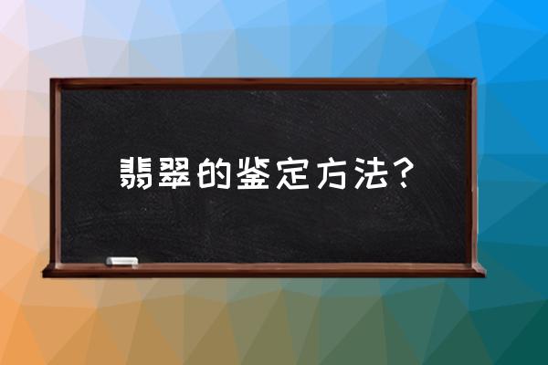 翡翠鉴定方法有哪些 翡翠的鉴定方法？