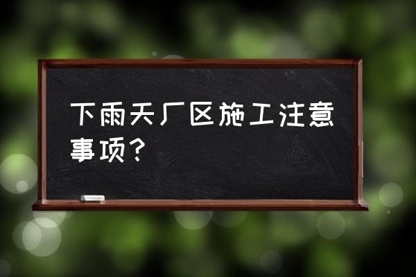 雨季 安全施工 下雨天厂区施工注意事项？